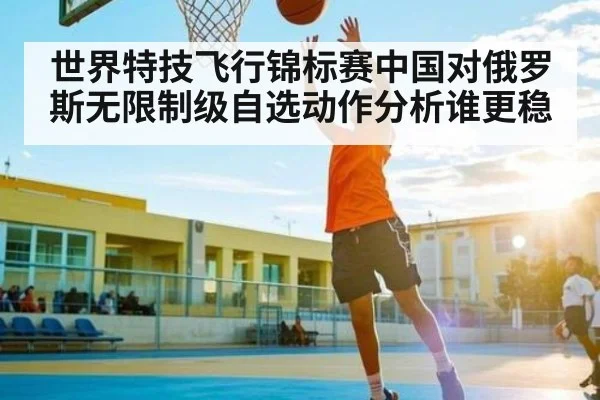 世界特技飞行锦标赛中国对俄罗斯无限制级自选动作分析谁更稳