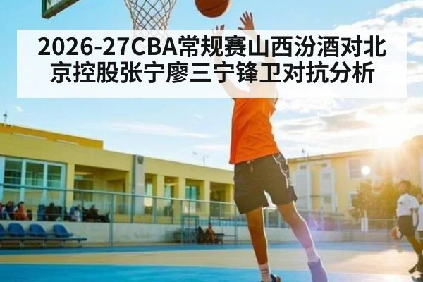 2026-27CBA常规赛山西汾酒对北京控股张宁廖三宁锋卫对抗分析 | FB SPORTS